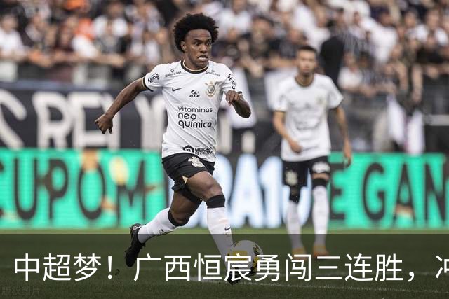 中超梦！广西恒宸勇闯三连胜，冲超曙光乍现！