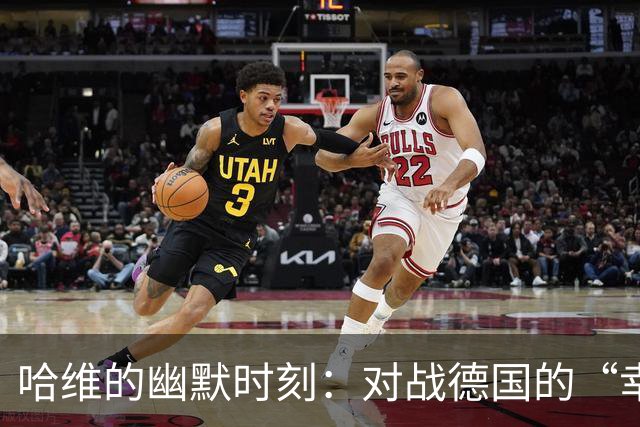 哈维的幽默时刻：对战德国的“幸存者”们