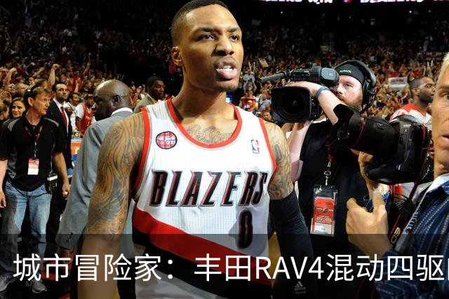 城市冒险家：丰田RAV4混动四驱的全能表现