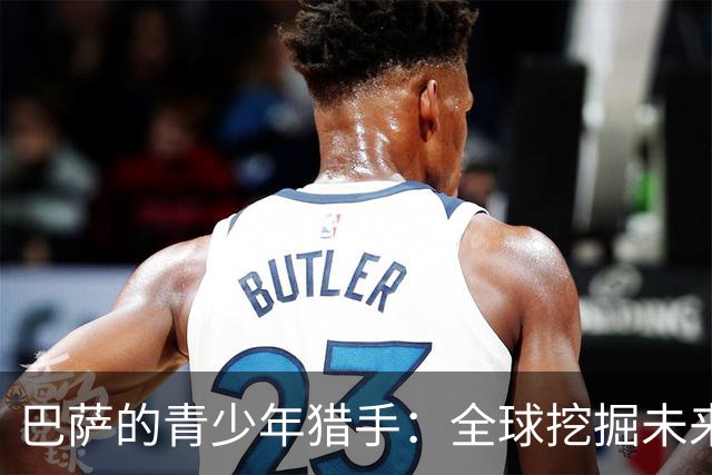 巴萨的青少年猎手：全球挖掘未来超级明星
