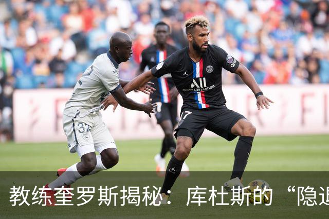 教练奎罗斯揭秘：库杜斯的“隐退”是为了更好的“复活”！