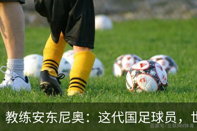 教练安东尼奥：这代国足球员，世界杯梦不再遥远！