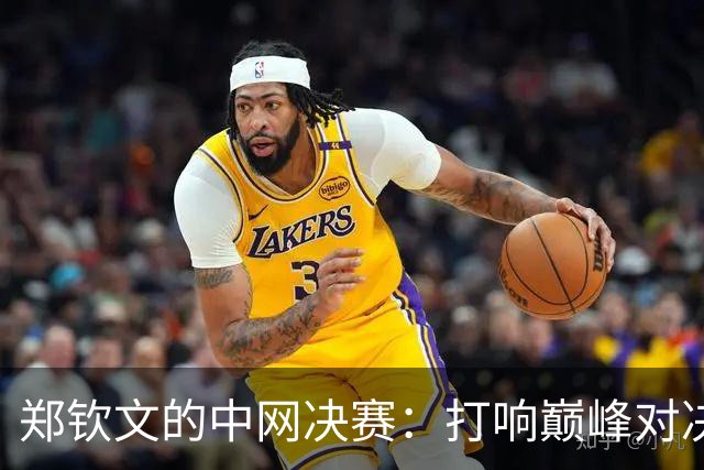 郑钦文的中网决赛：打响巅峰对决，别骂她哦！