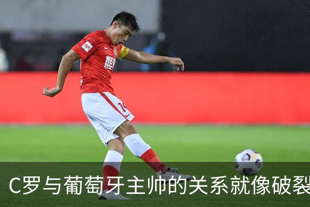 C罗与葡萄牙主帅的关系就像破裂的玻璃，难以修复